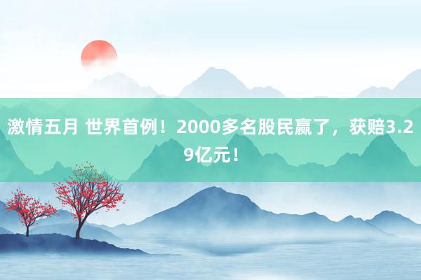 激情五月 世界首例！2000多名股民赢了，获赔3.29亿元！