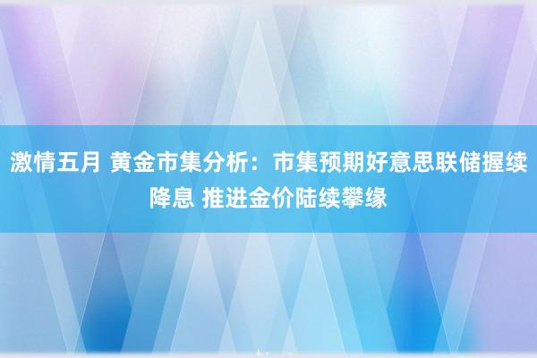 激情五月 黄金市集分析：市集预期好意思联储握续降息 推进金价陆续攀缘