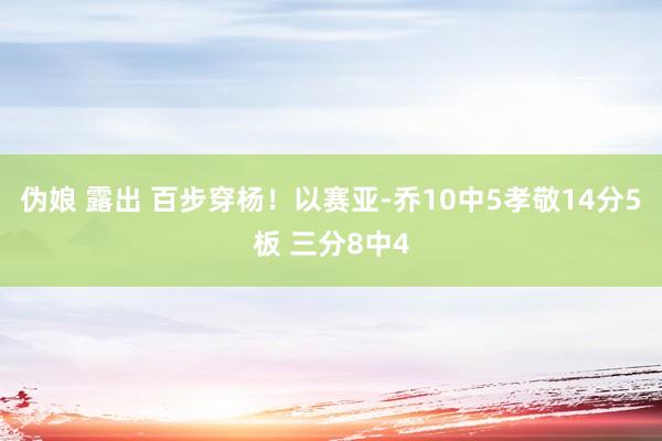 伪娘 露出 百步穿杨！以赛亚-乔10中5孝敬14分5板 三分8中4