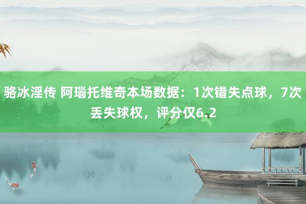 骆冰淫传 阿瑙托维奇本场数据：1次错失点球，7次丢失球权，评分仅6.2