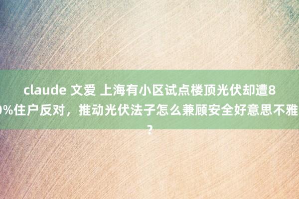 claude 文爱 上海有小区试点楼顶光伏却遭80%住户反对，推动光伏法子怎么兼顾安全好意思不雅？