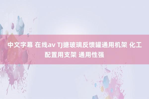 中文字幕 在线av TJ搪玻璃反馈罐通用机架 化工配置用支架 通用性强