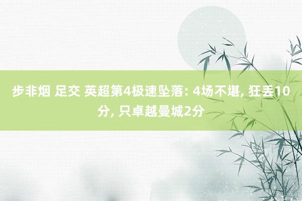 步非烟 足交 英超第4极速坠落: 4场不堪， 狂丢10分， 只卓越曼城2分