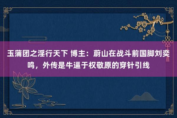 玉蒲团之淫行天下 博主：蔚山在战斗前国脚刘奕鸣，外传是牛逼于权敬原的穿针引线