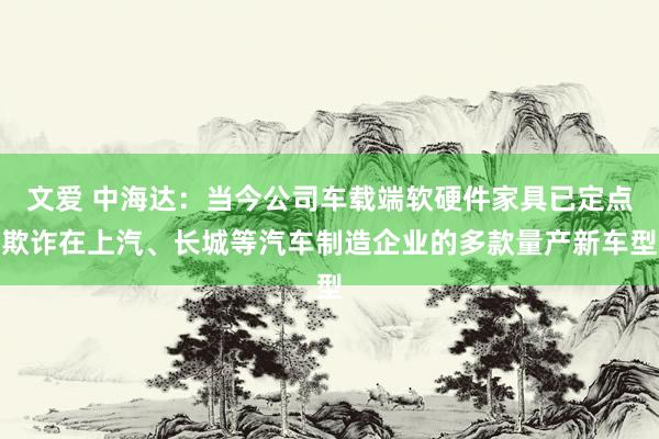 文爱 中海达：当今公司车载端软硬件家具已定点欺诈在上汽、长城等汽车制造企业的多款量产新车型